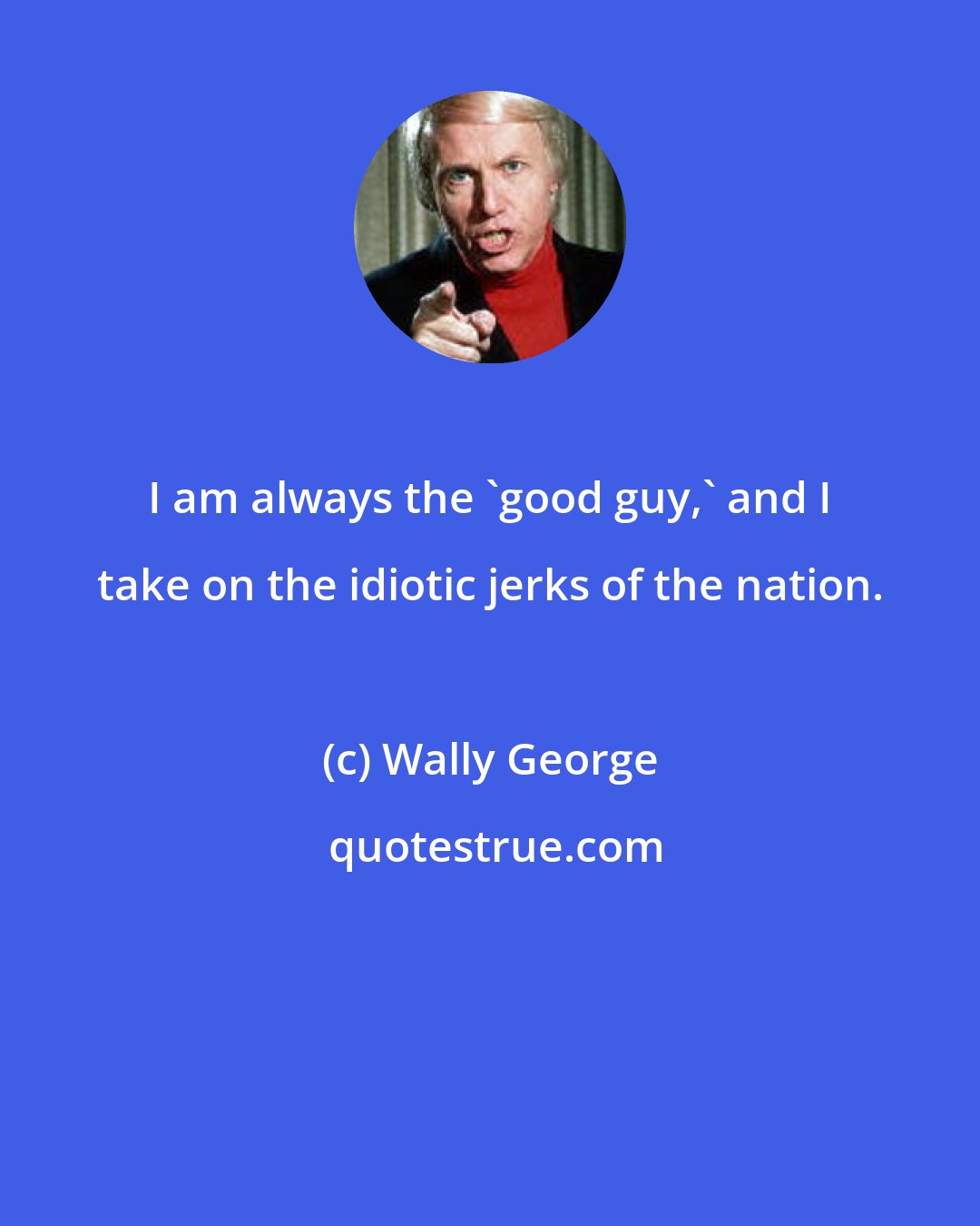 Wally George: I am always the 'good guy,' and I take on the idiotic jerks of the nation.
