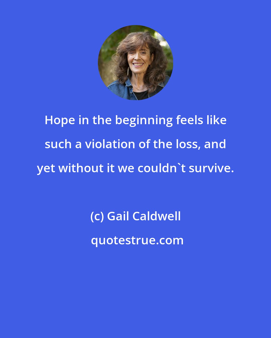 Gail Caldwell: Hope in the beginning feels like such a violation of the loss, and yet without it we couldn't survive.