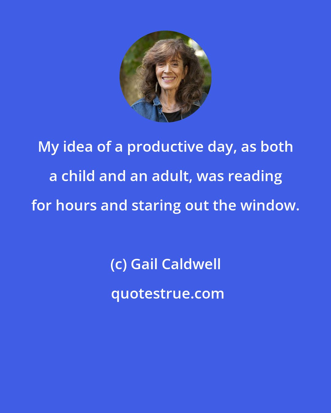 Gail Caldwell: My idea of a productive day, as both a child and an adult, was reading for hours and staring out the window.