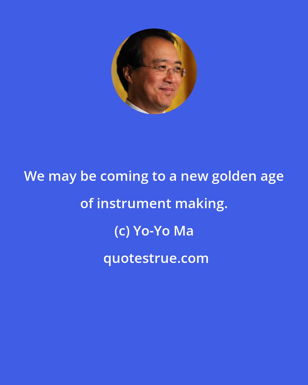 Yo-Yo Ma: We may be coming to a new golden age of instrument making.