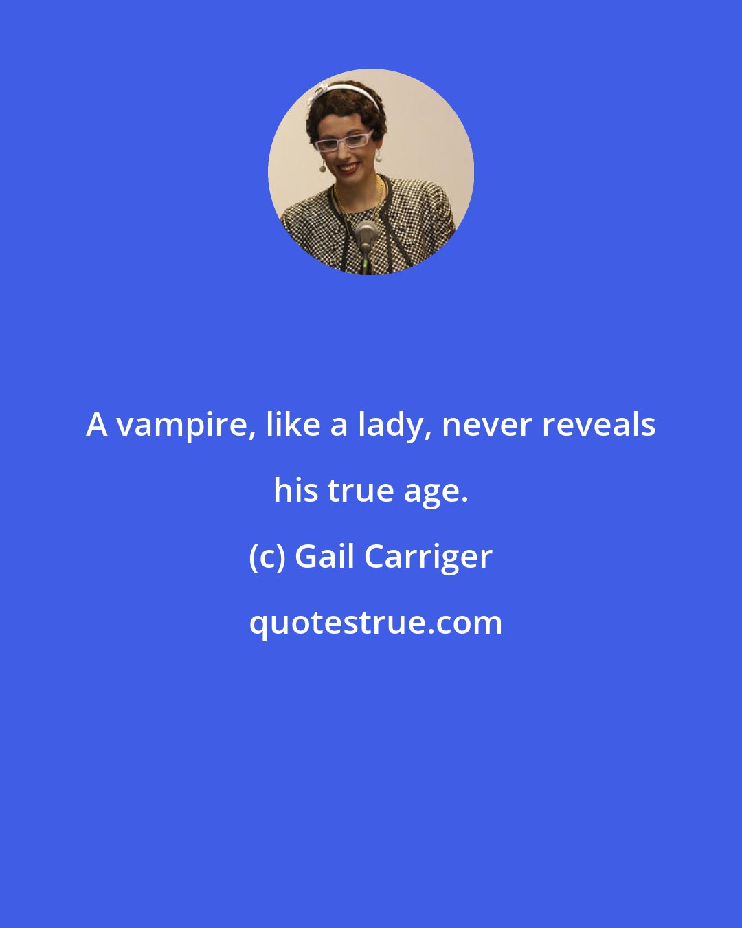 Gail Carriger: A vampire, like a lady, never reveals his true age.