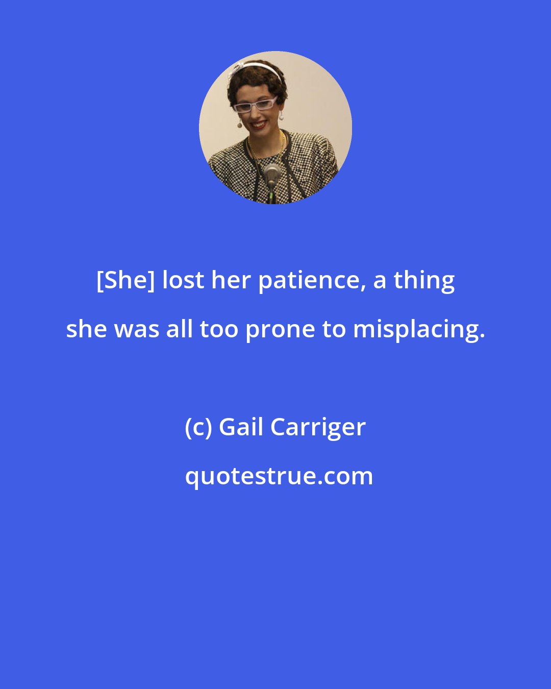 Gail Carriger: [She] lost her patience, a thing she was all too prone to misplacing.