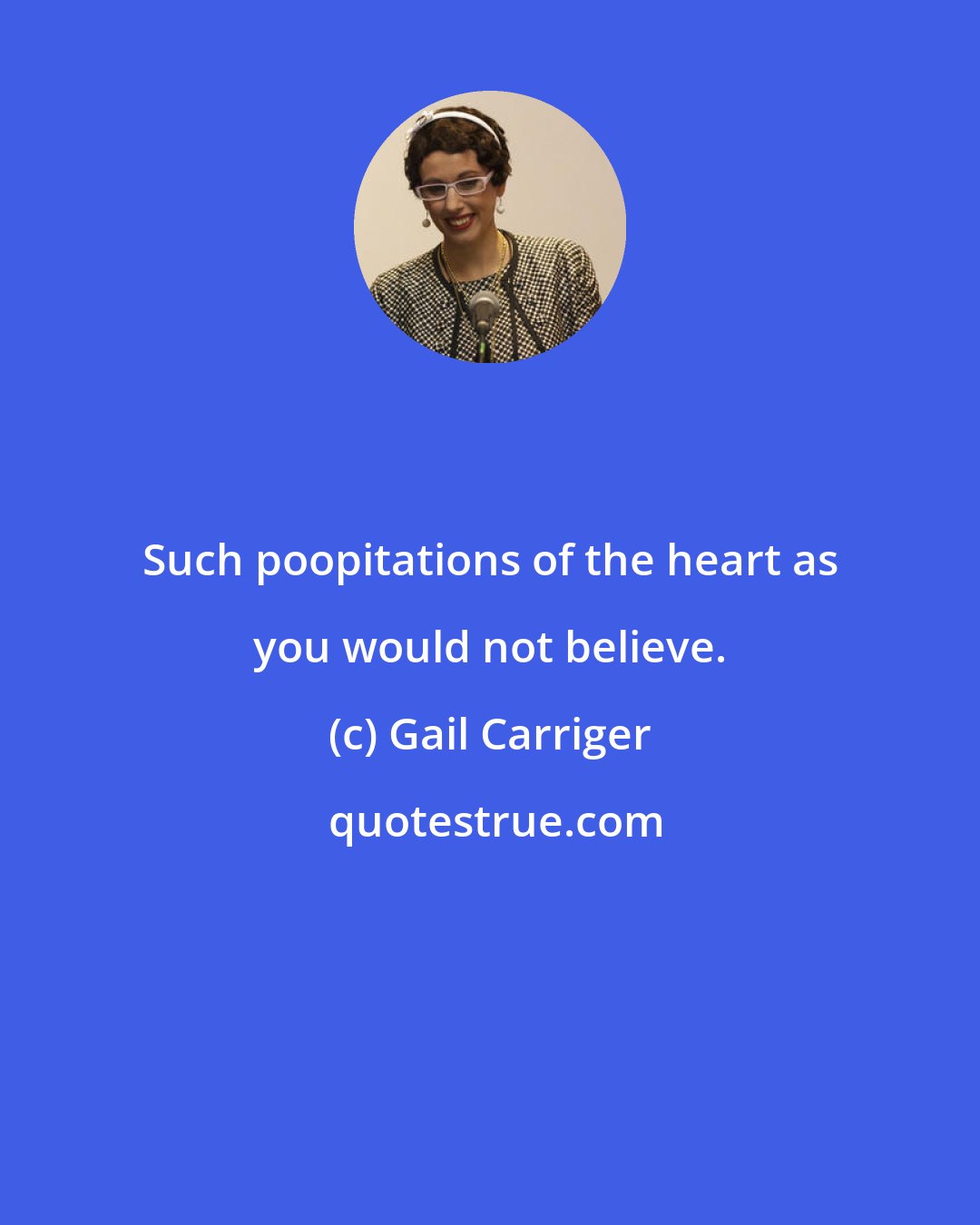 Gail Carriger: Such poopitations of the heart as you would not believe.