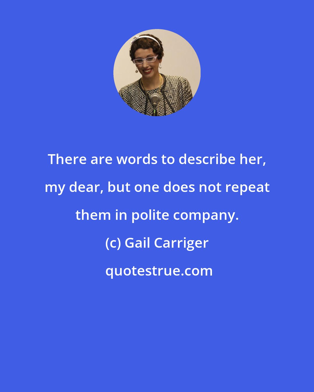 Gail Carriger: There are words to describe her, my dear, but one does not repeat them in polite company.