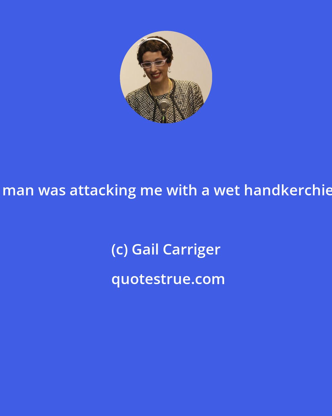 Gail Carriger: A man was attacking me with a wet handkerchief.