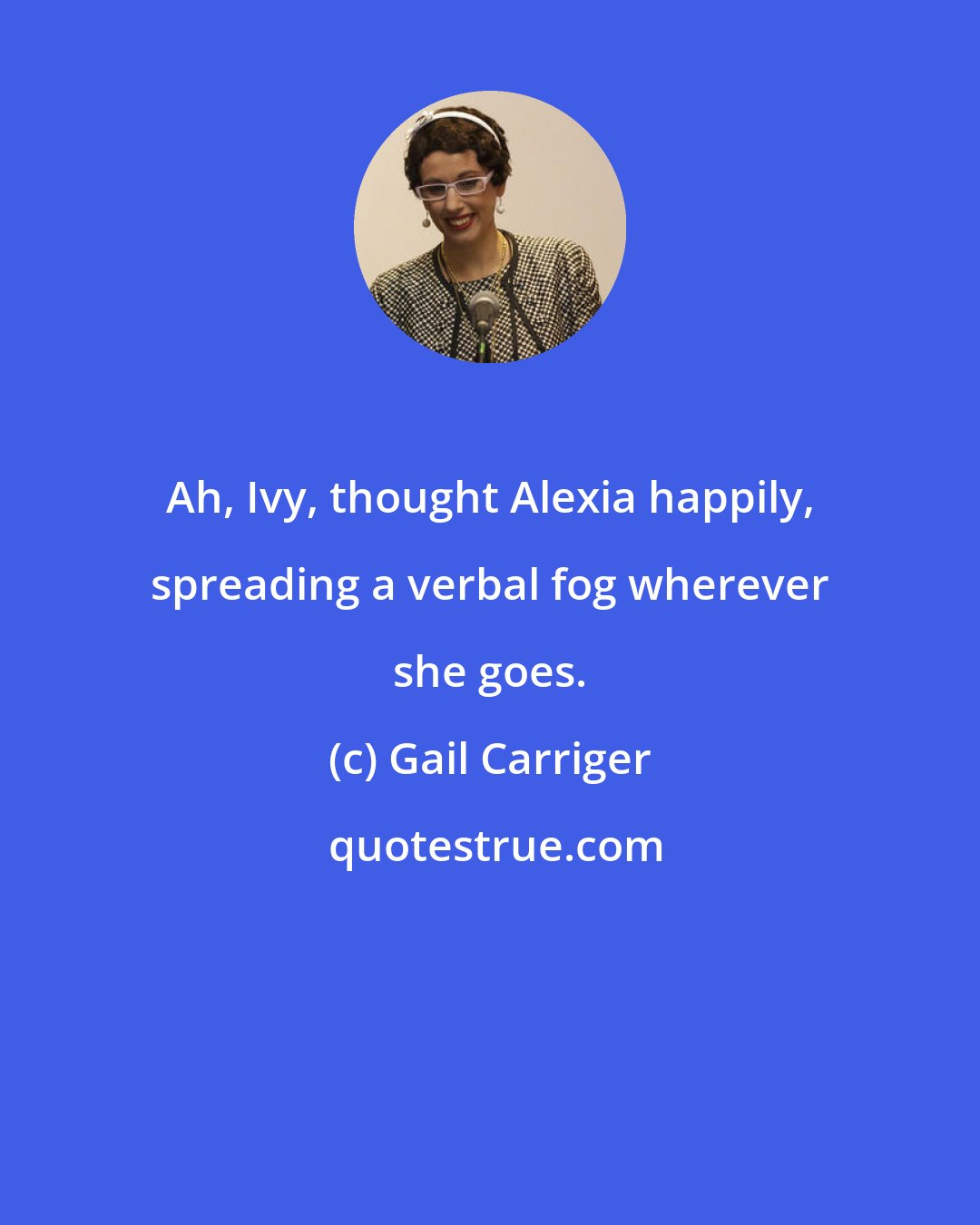 Gail Carriger: Ah, Ivy, thought Alexia happily, spreading a verbal fog wherever she goes.