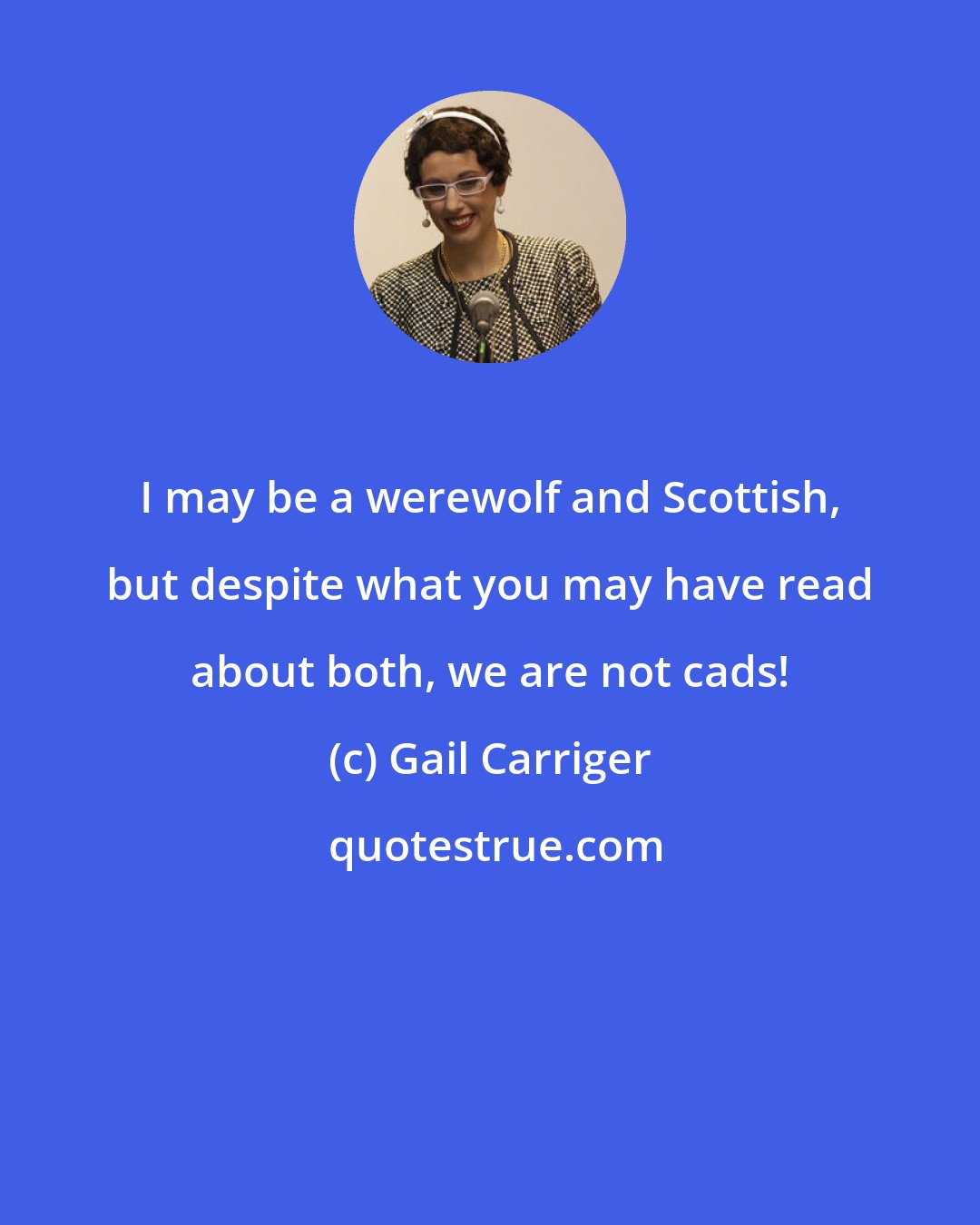 Gail Carriger: I may be a werewolf and Scottish, but despite what you may have read about both, we are not cads!
