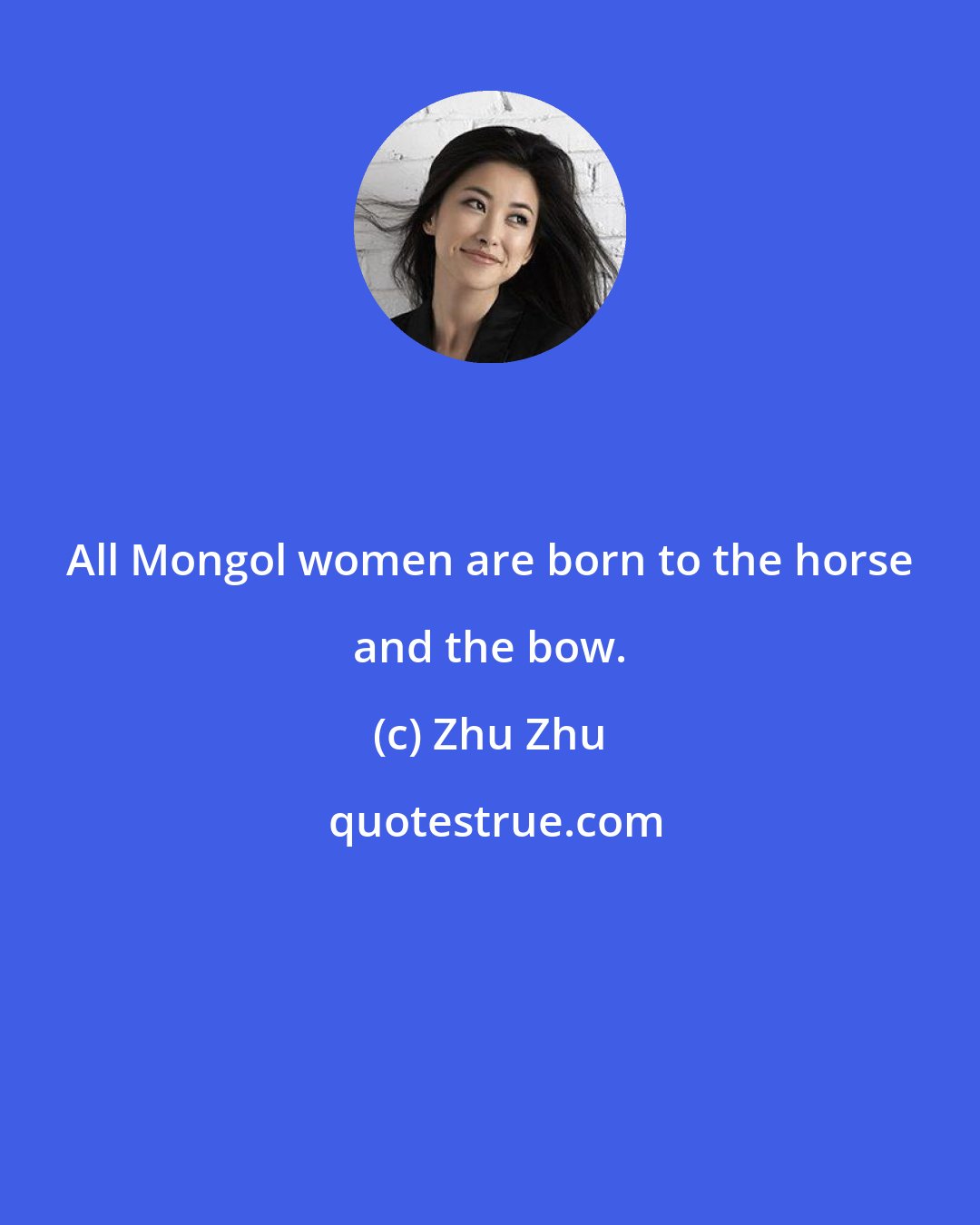 Zhu Zhu: All Mongol women are born to the horse and the bow.