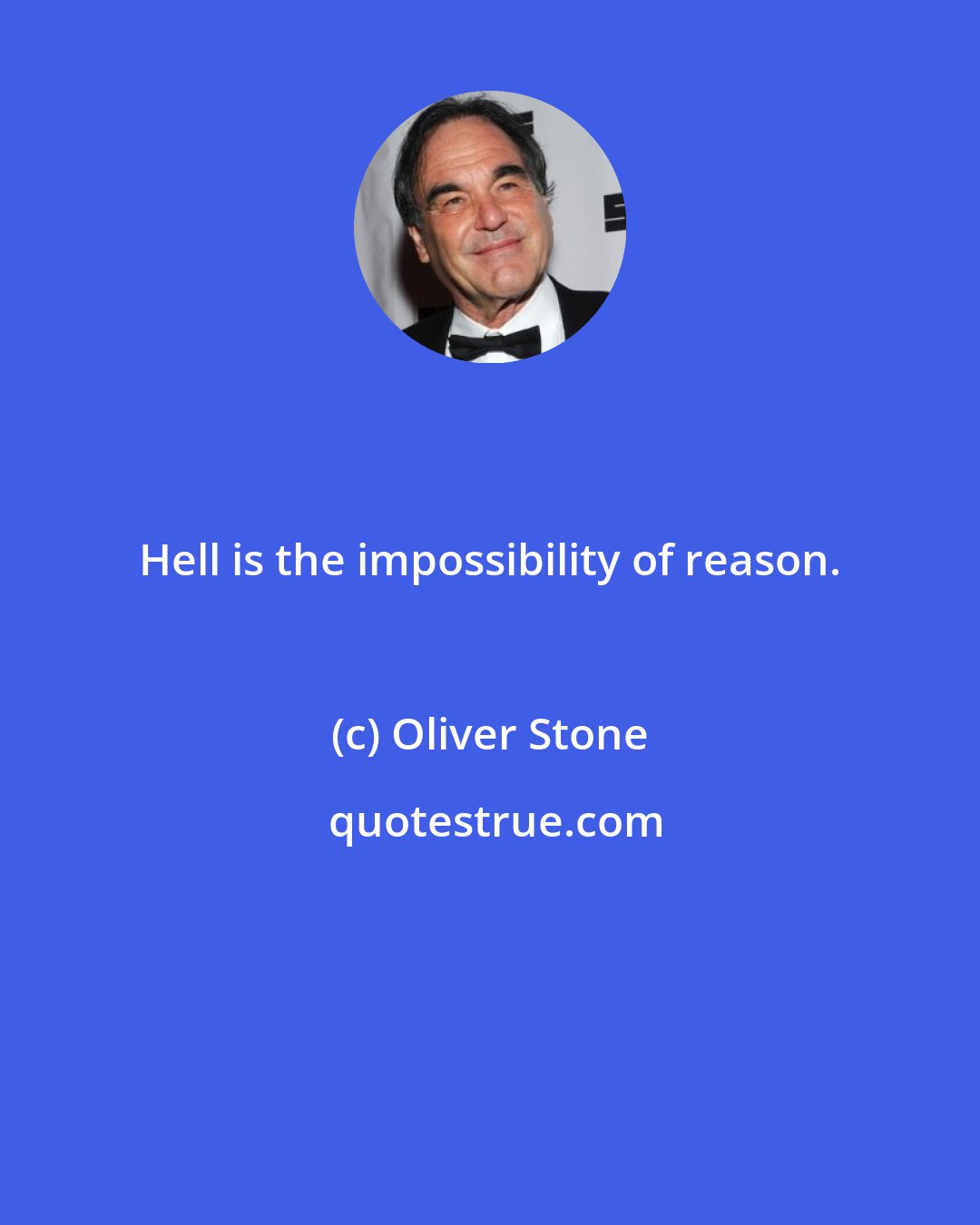 Oliver Stone: Hell is the impossibility of reason.