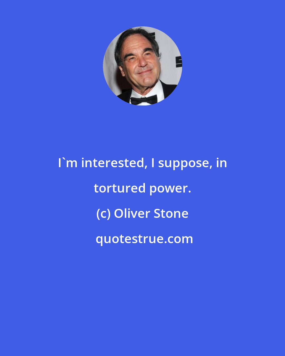 Oliver Stone: I'm interested, I suppose, in tortured power.