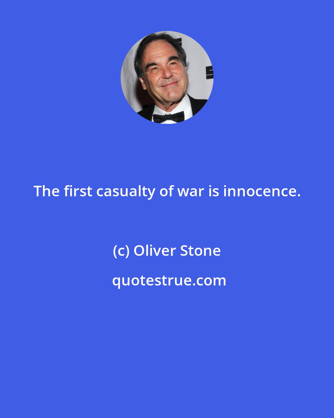 Oliver Stone: The first casualty of war is innocence.