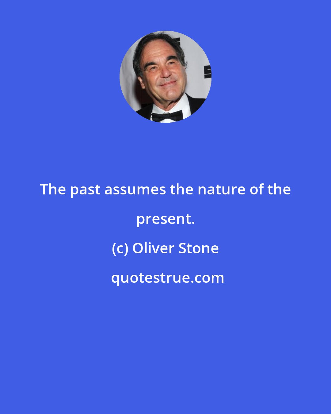 Oliver Stone: The past assumes the nature of the present.