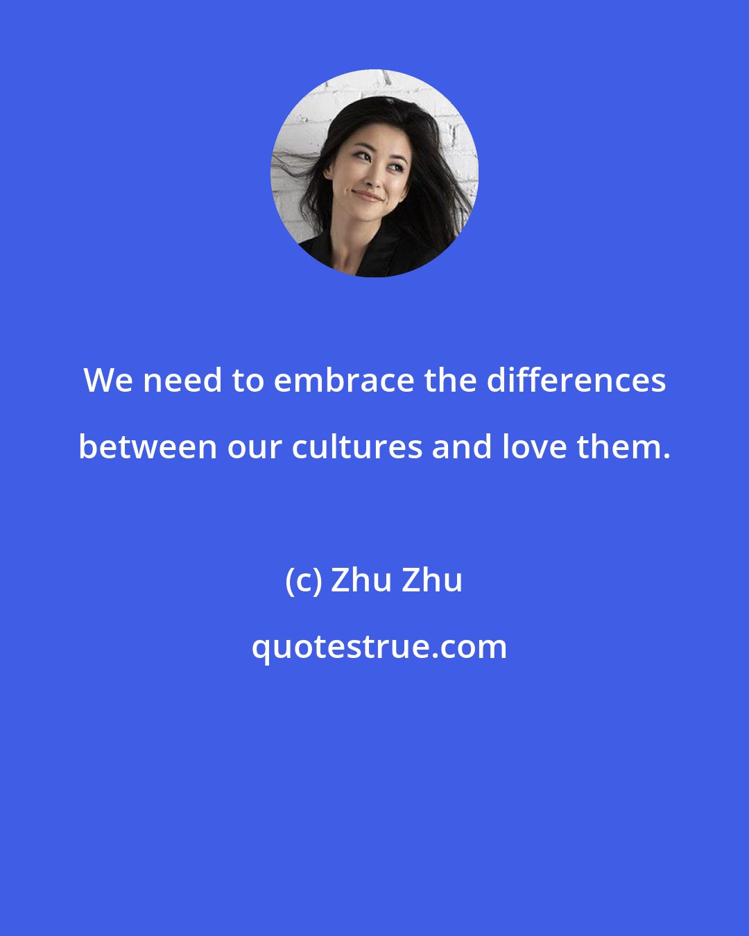 Zhu Zhu: We need to embrace the differences between our cultures and love them.