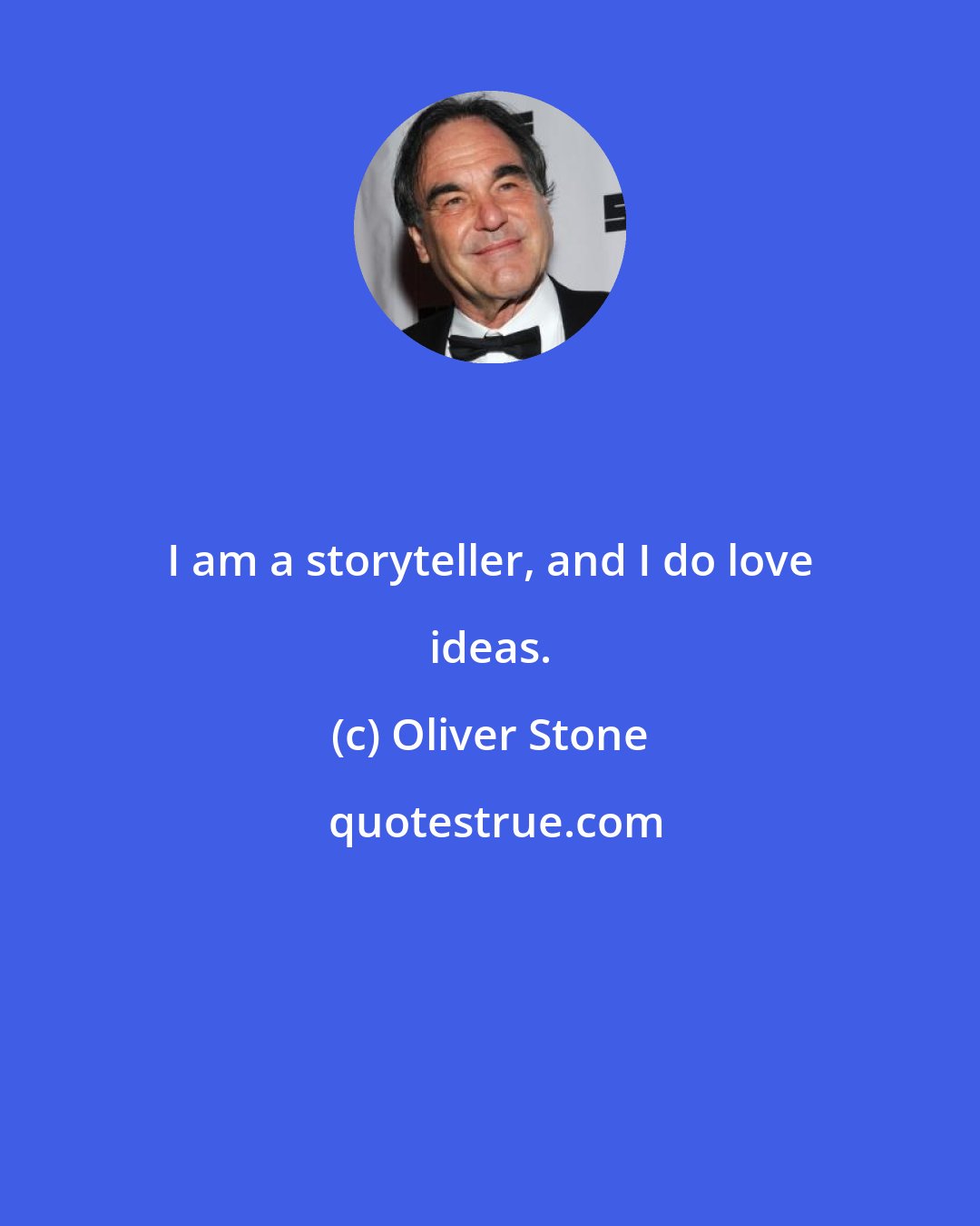 Oliver Stone: I am a storyteller, and I do love ideas.