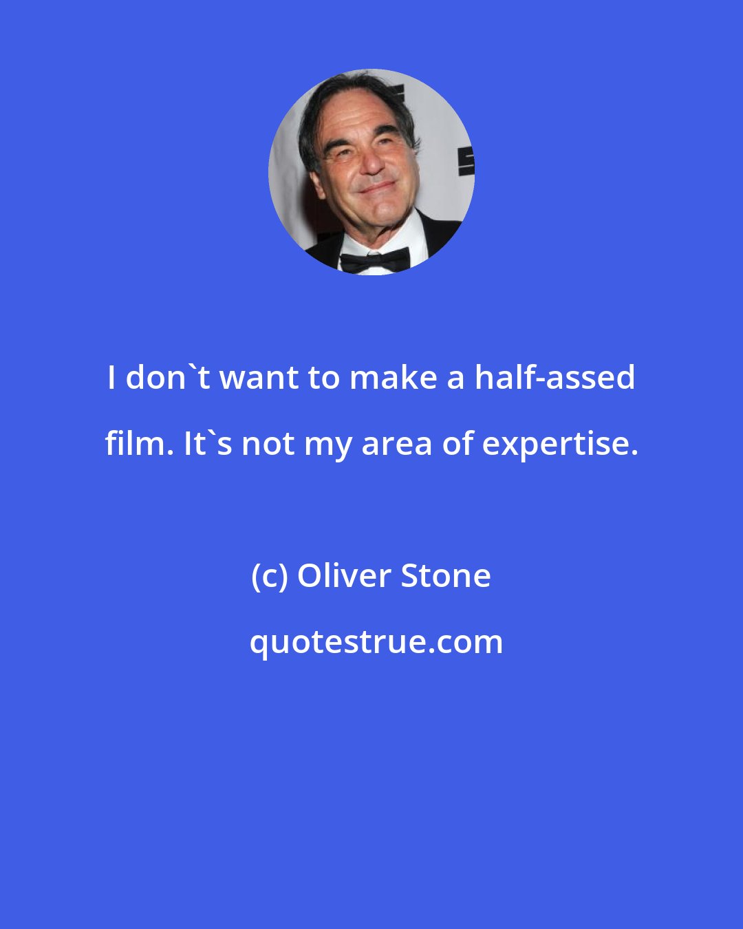 Oliver Stone: I don't want to make a half-assed film. It's not my area of expertise.