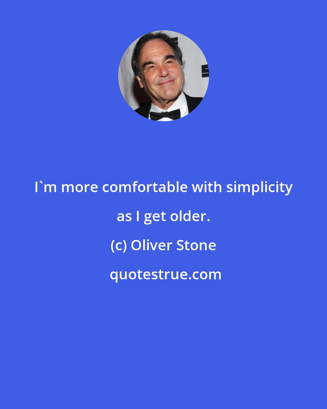 Oliver Stone: I'm more comfortable with simplicity as I get older.