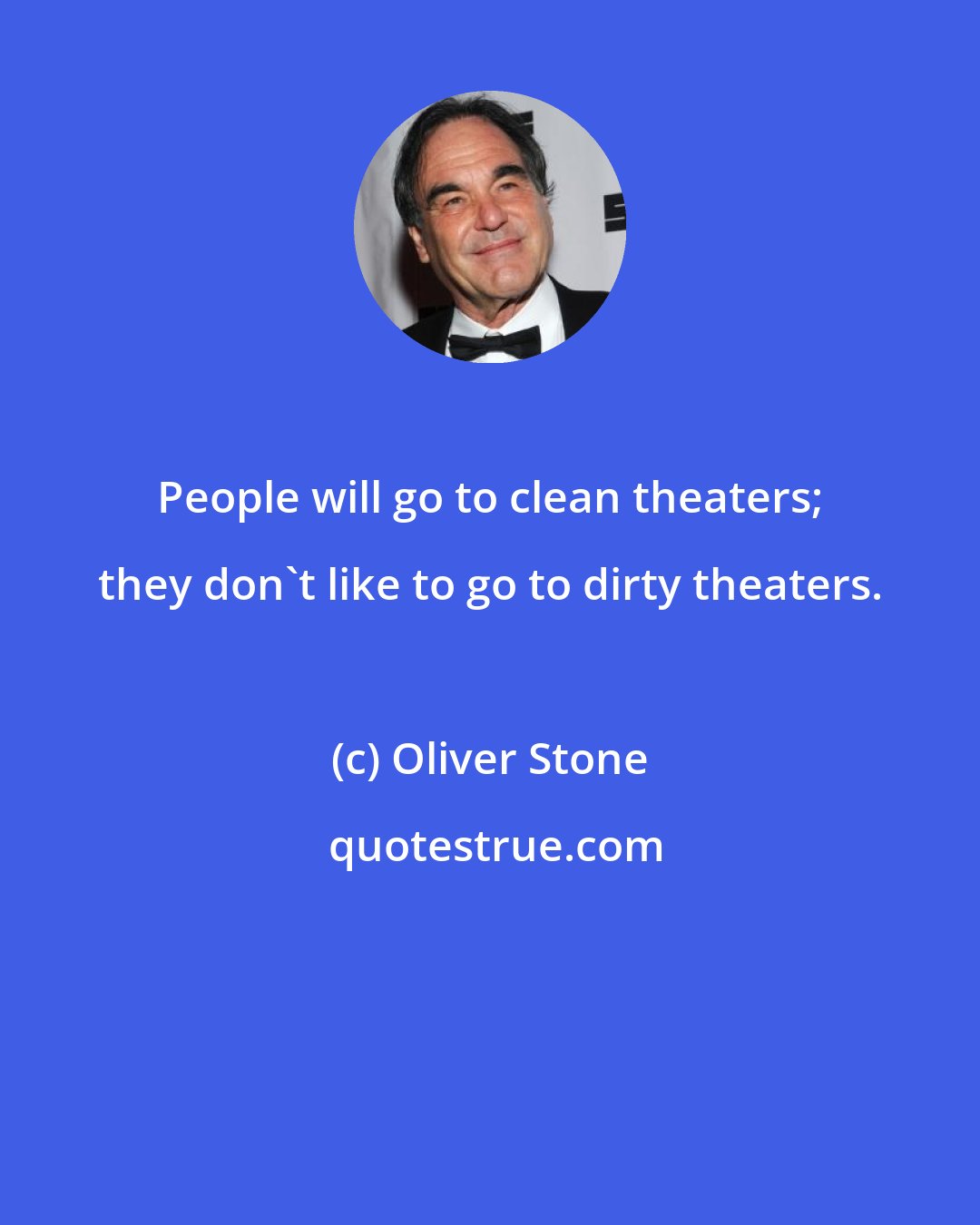 Oliver Stone: People will go to clean theaters; they don't like to go to dirty theaters.