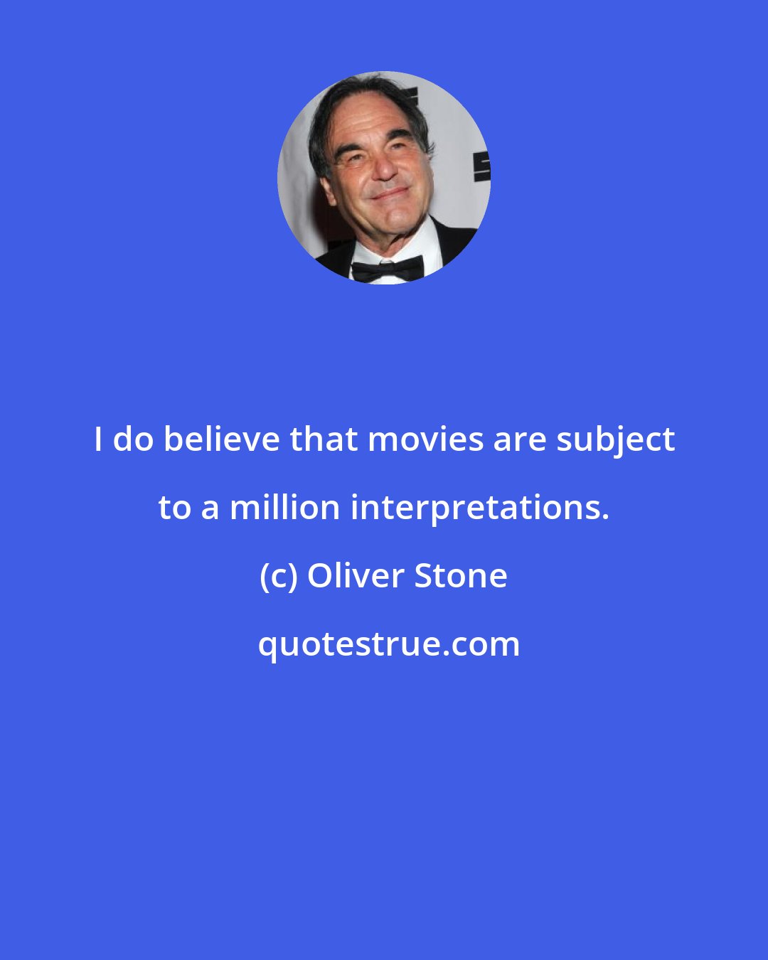 Oliver Stone: I do believe that movies are subject to a million interpretations.