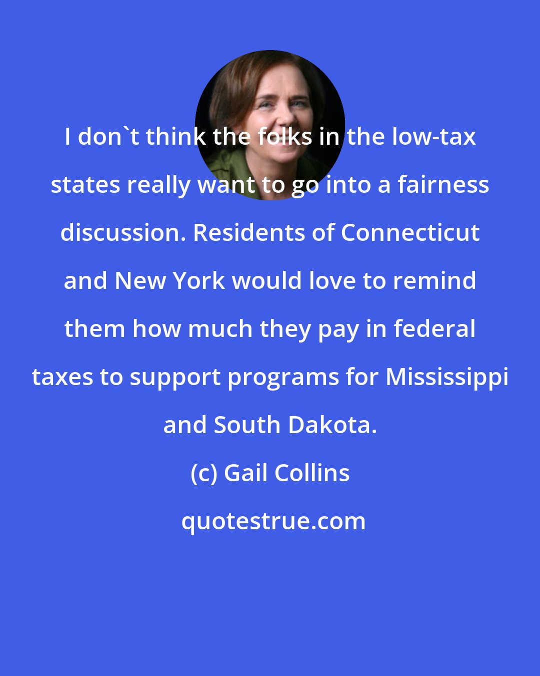 Gail Collins: I don't think the folks in the low-tax states really want to go into a fairness discussion. Residents of Connecticut and New York would love to remind them how much they pay in federal taxes to support programs for Mississippi and South Dakota.