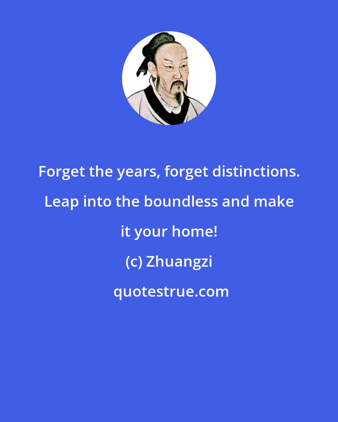 Zhuangzi: Forget the years, forget distinctions. Leap into the boundless and make it your home!