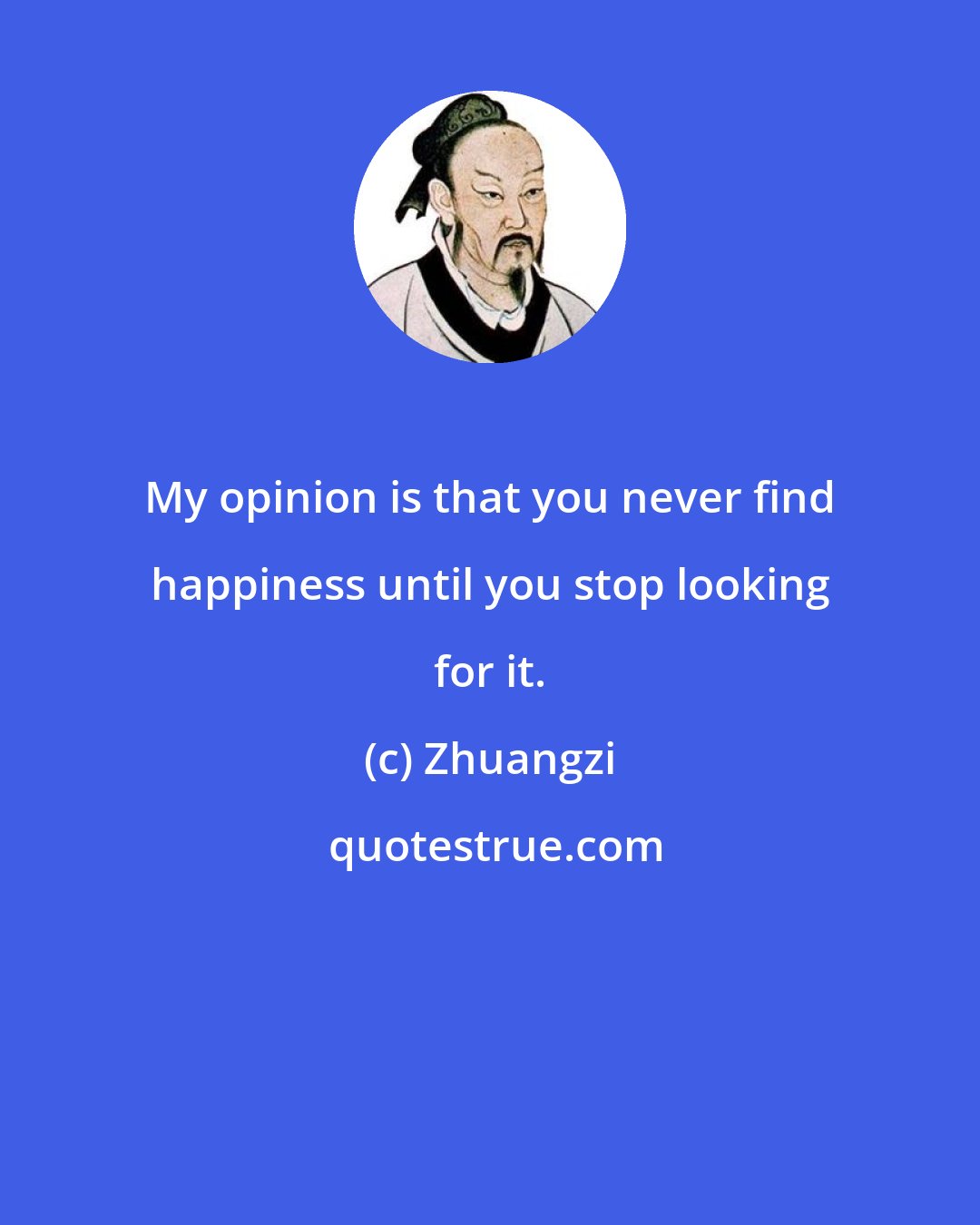 Zhuangzi: My opinion is that you never find happiness until you stop looking for it.