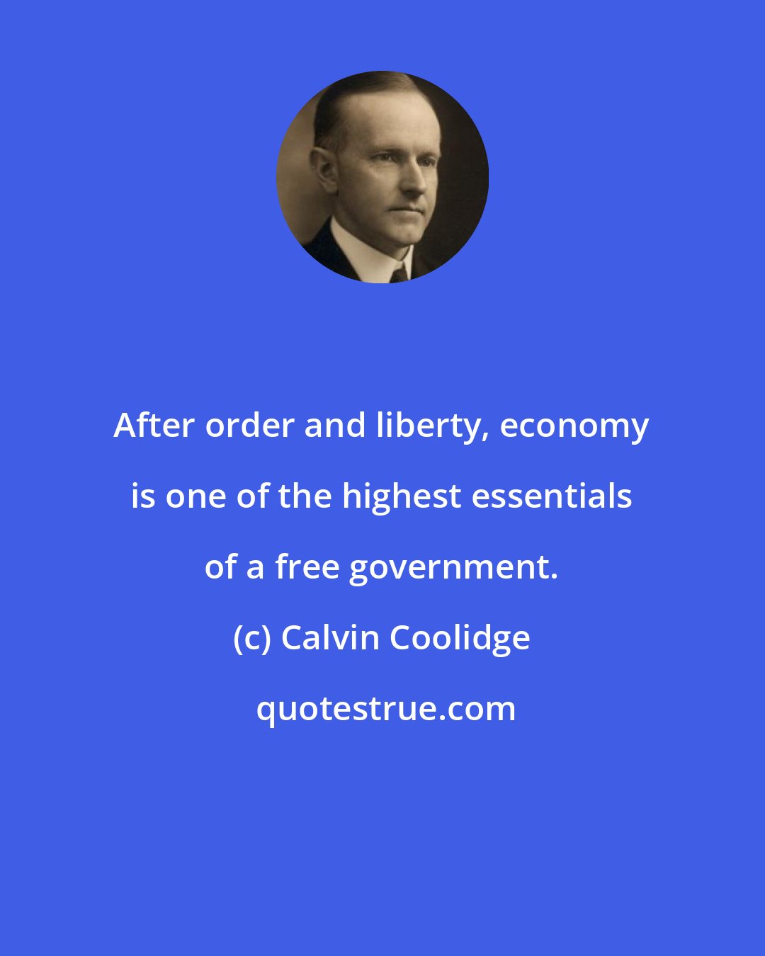 Calvin Coolidge: After order and liberty, economy is one of the highest essentials of a free government.