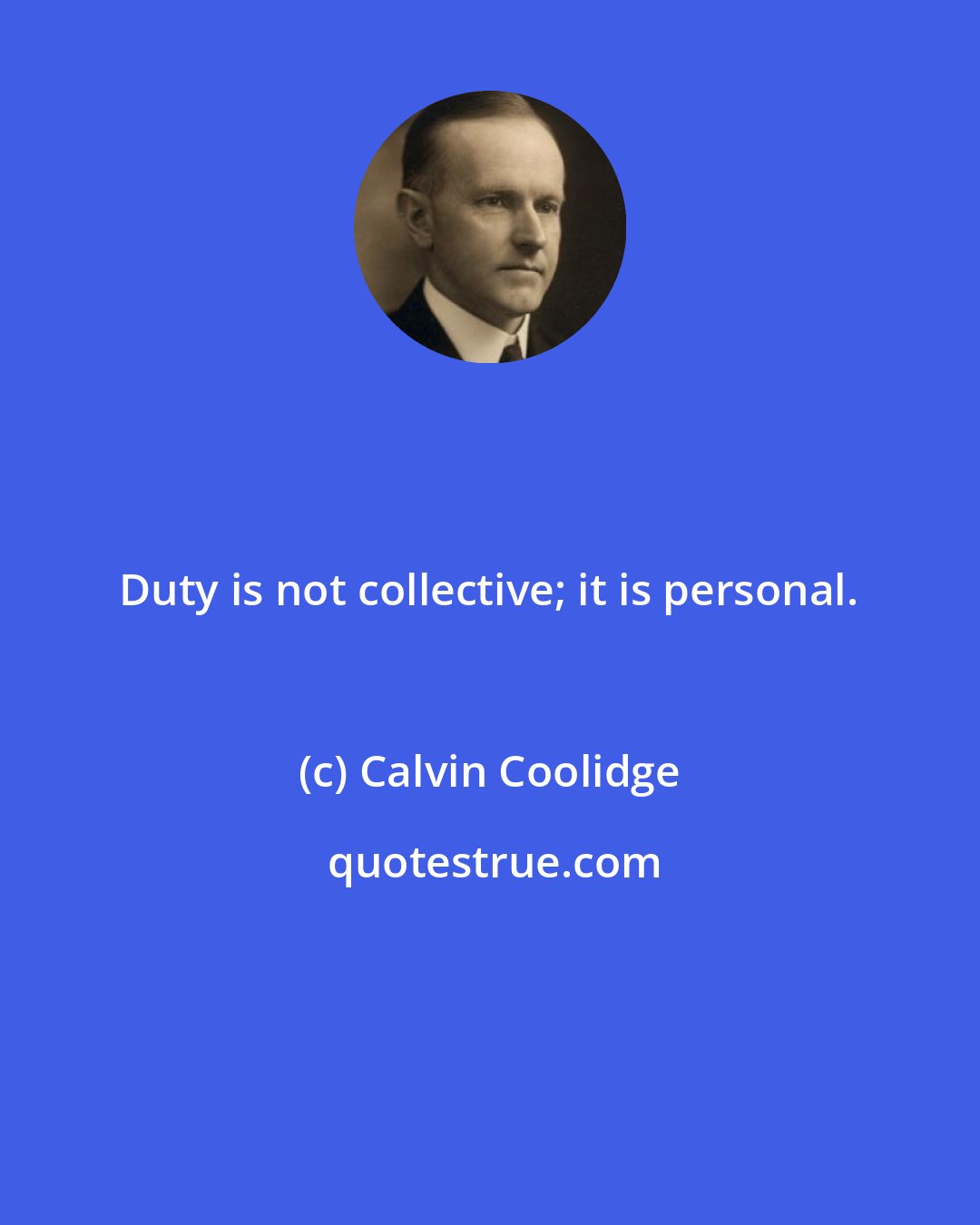 Calvin Coolidge: Duty is not collective; it is personal.