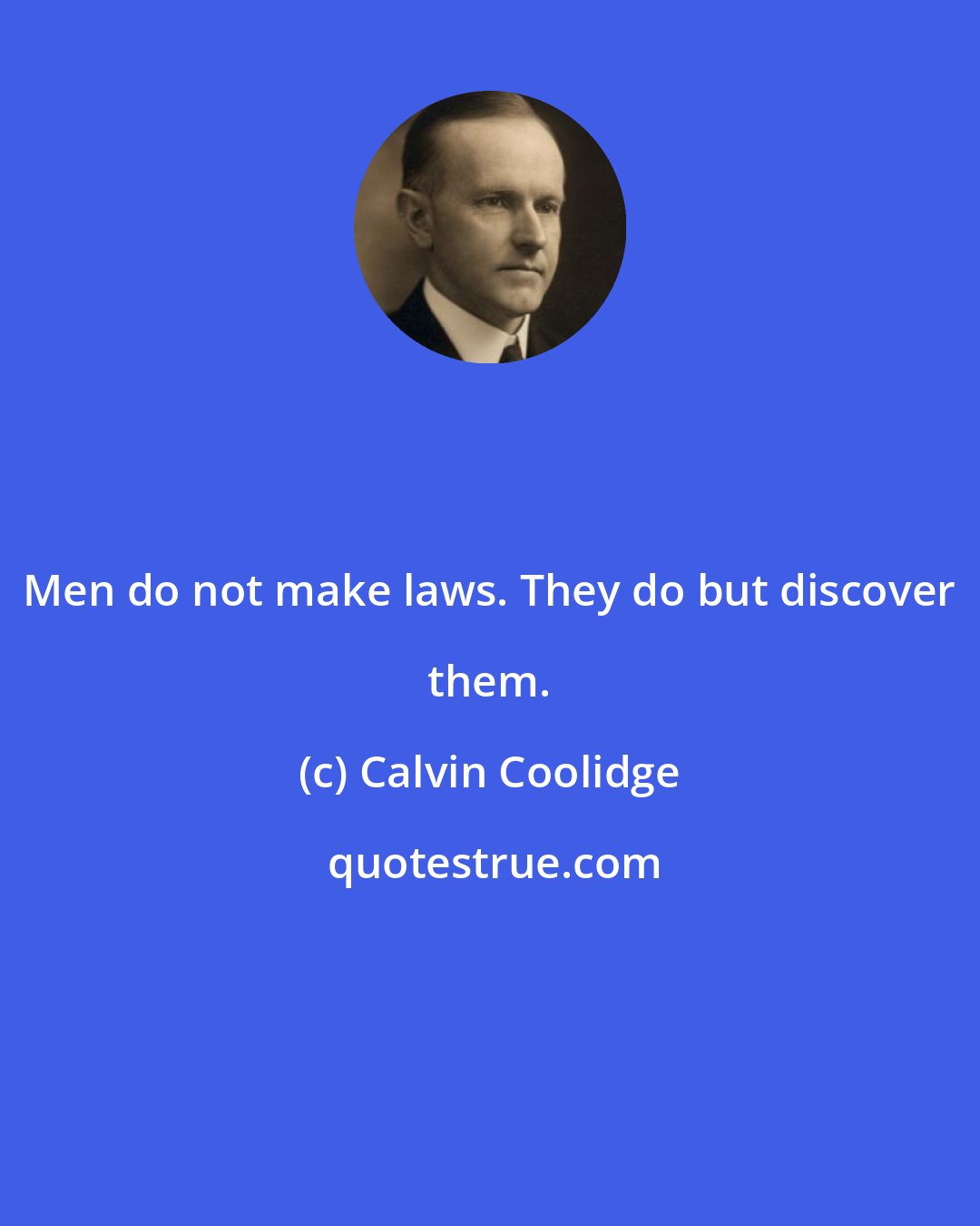 Calvin Coolidge: Men do not make laws. They do but discover them.