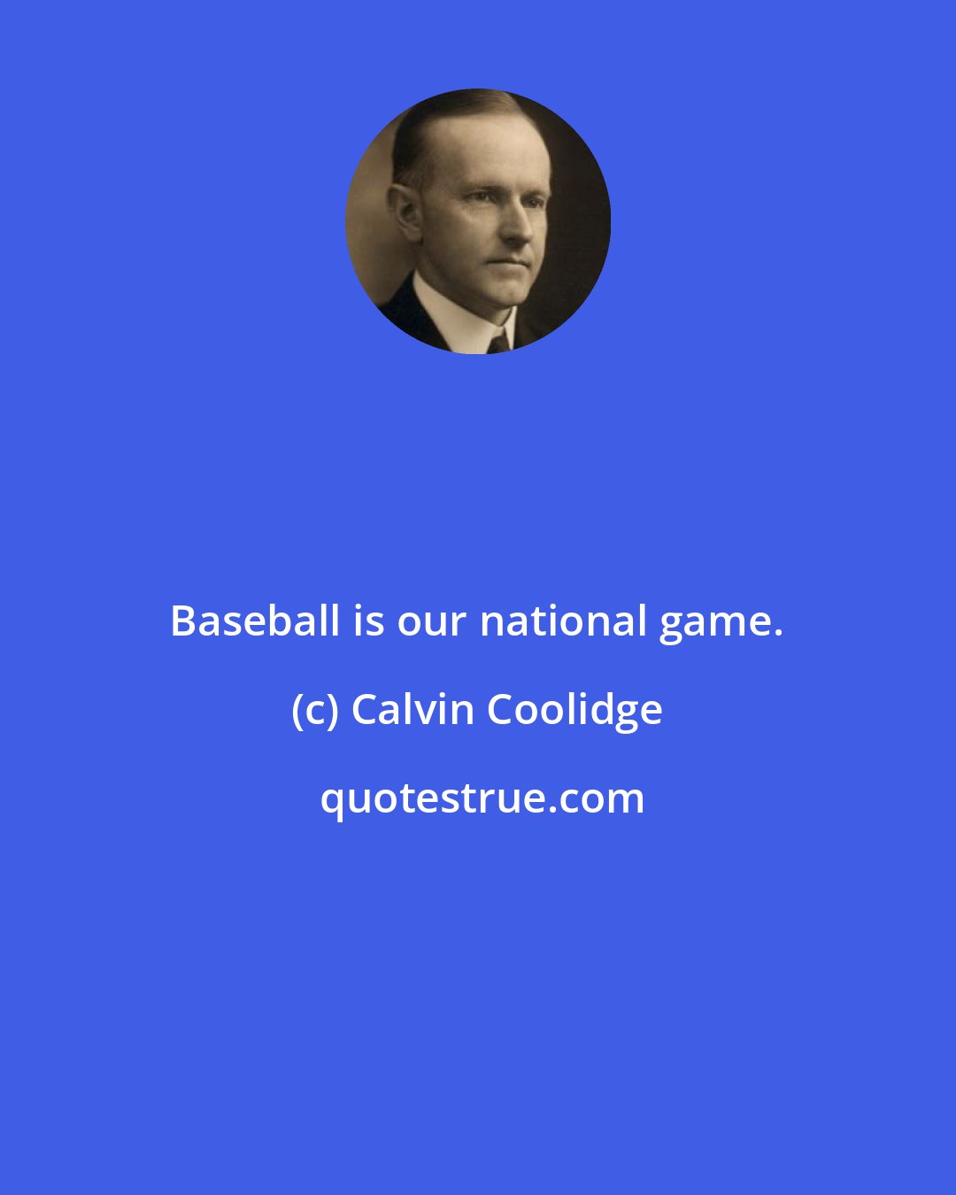 Calvin Coolidge: Baseball is our national game.