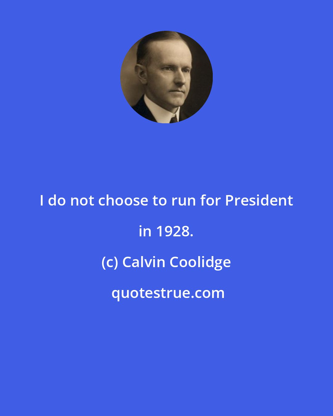 Calvin Coolidge: I do not choose to run for President in 1928.