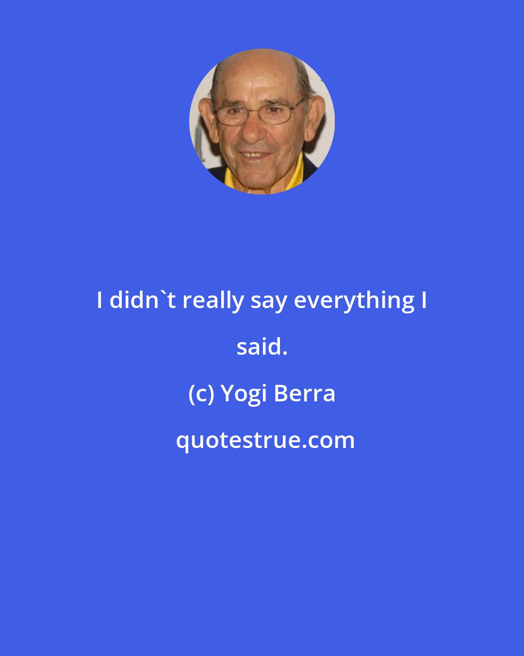 Yogi Berra: I didn't really say everything I said.