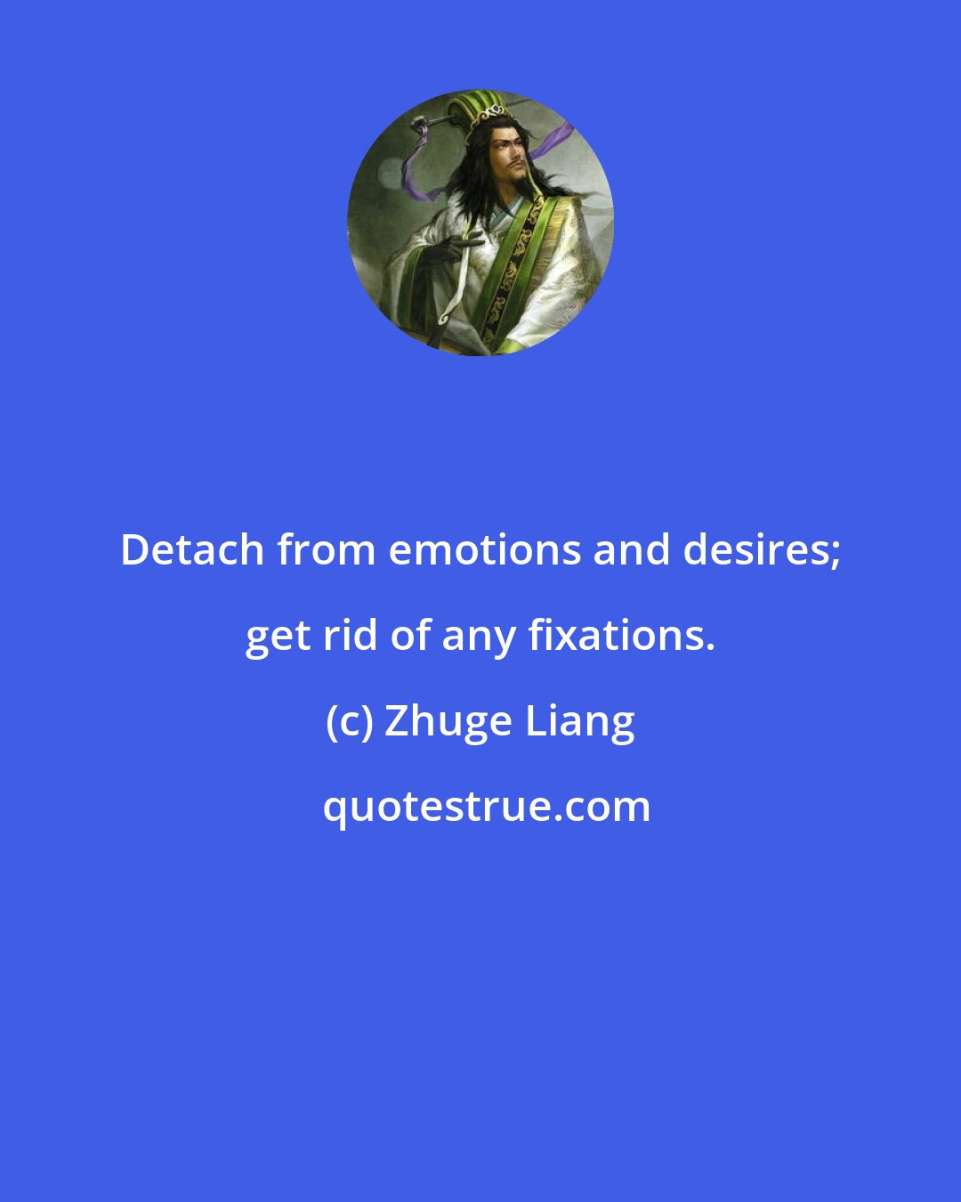 Zhuge Liang: Detach from emotions and desires; get rid of any fixations.