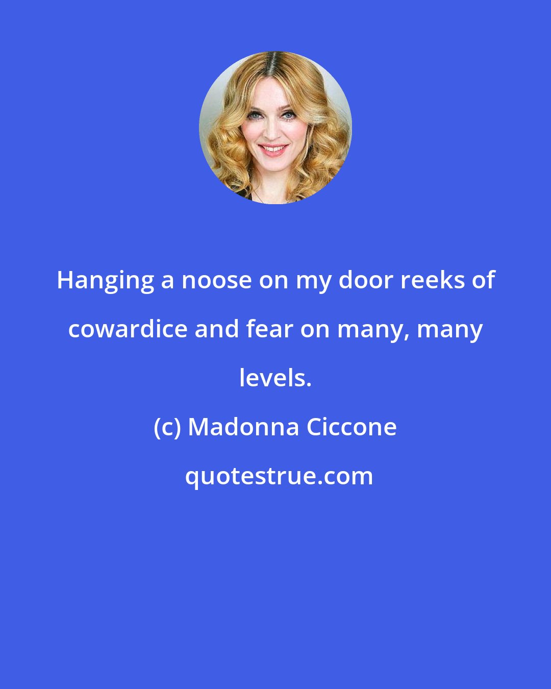 Madonna Ciccone: Hanging a noose on my door reeks of cowardice and fear on many, many levels.