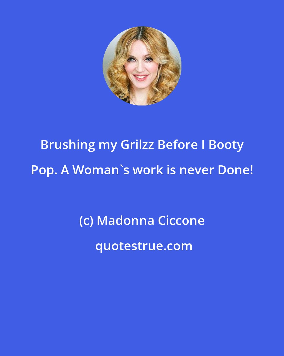 Madonna Ciccone: Brushing my Grilzz Before I Booty Pop. A Woman's work is never Done!