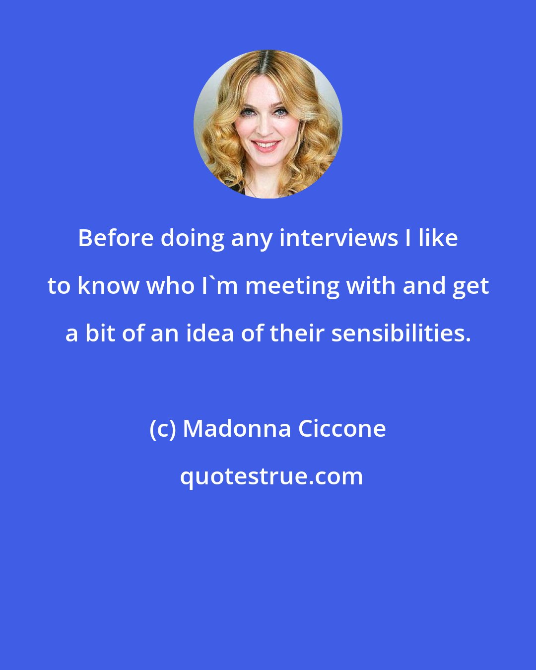 Madonna Ciccone: Before doing any interviews I like to know who I'm meeting with and get a bit of an idea of their sensibilities.