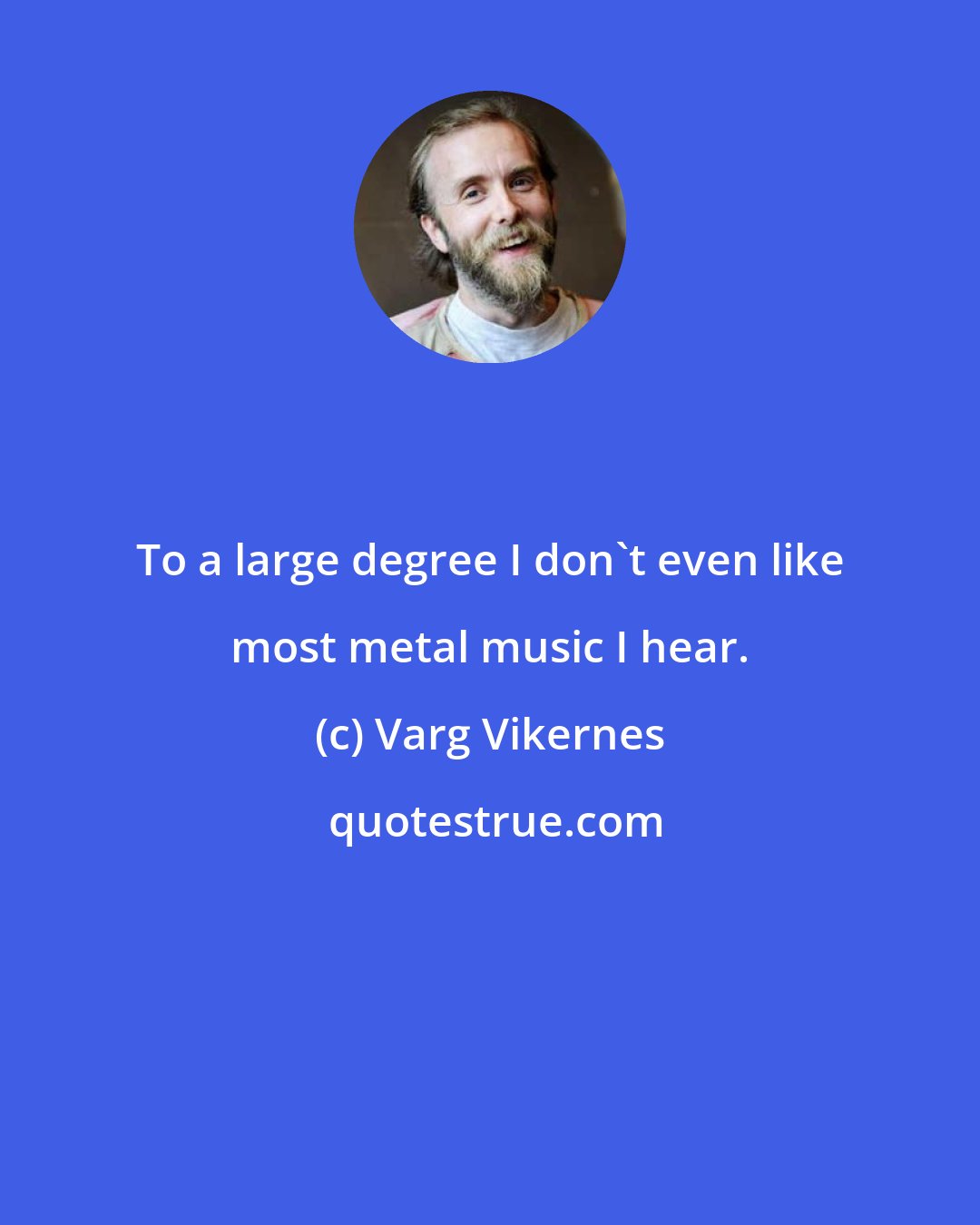 Varg Vikernes: To a large degree I don't even like most metal music I hear.