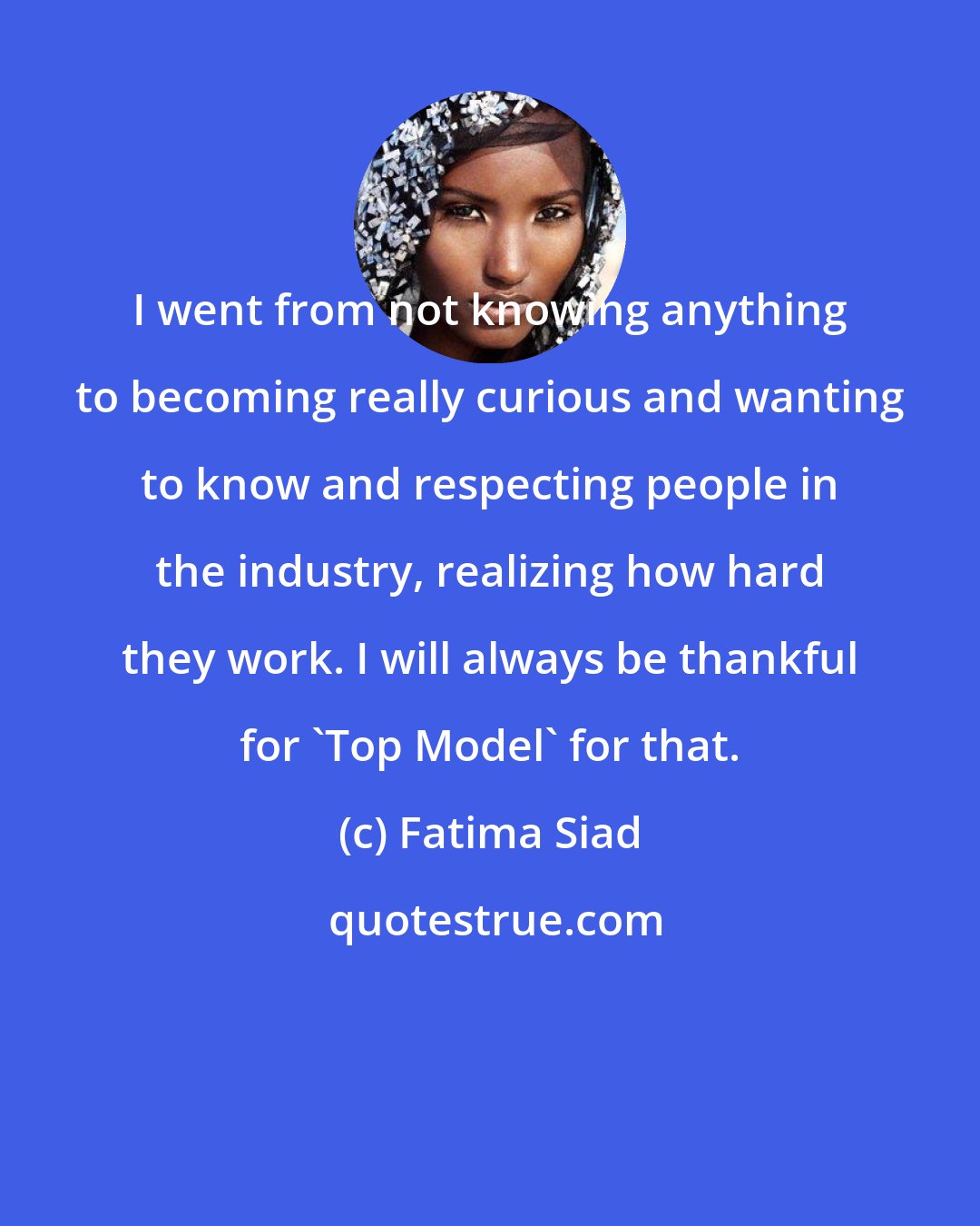 Fatima Siad: I went from not knowing anything to becoming really curious and wanting to know and respecting people in the industry, realizing how hard they work. I will always be thankful for 'Top Model' for that.
