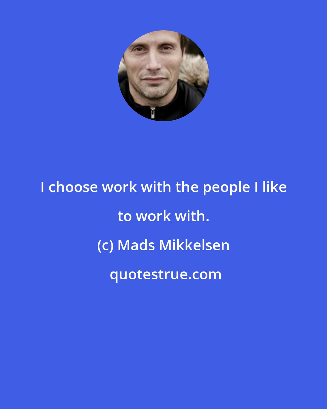Mads Mikkelsen: I choose work with the people I like to work with.