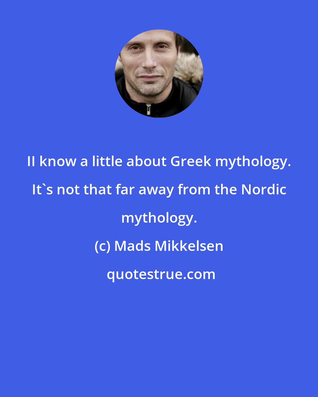 Mads Mikkelsen: II know a little about Greek mythology. It's not that far away from the Nordic mythology.