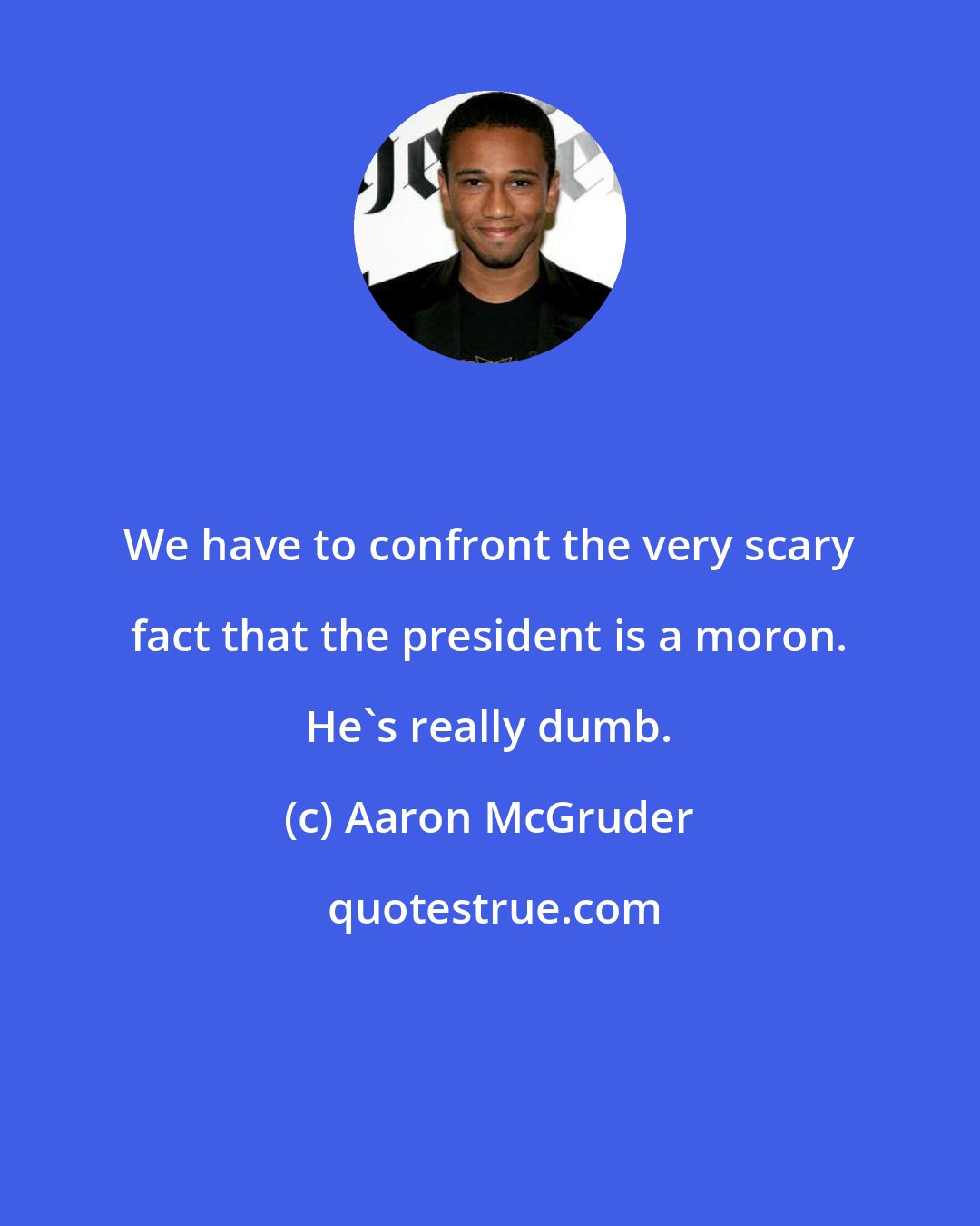Aaron McGruder: We have to confront the very scary fact that the president is a moron. He's really dumb.