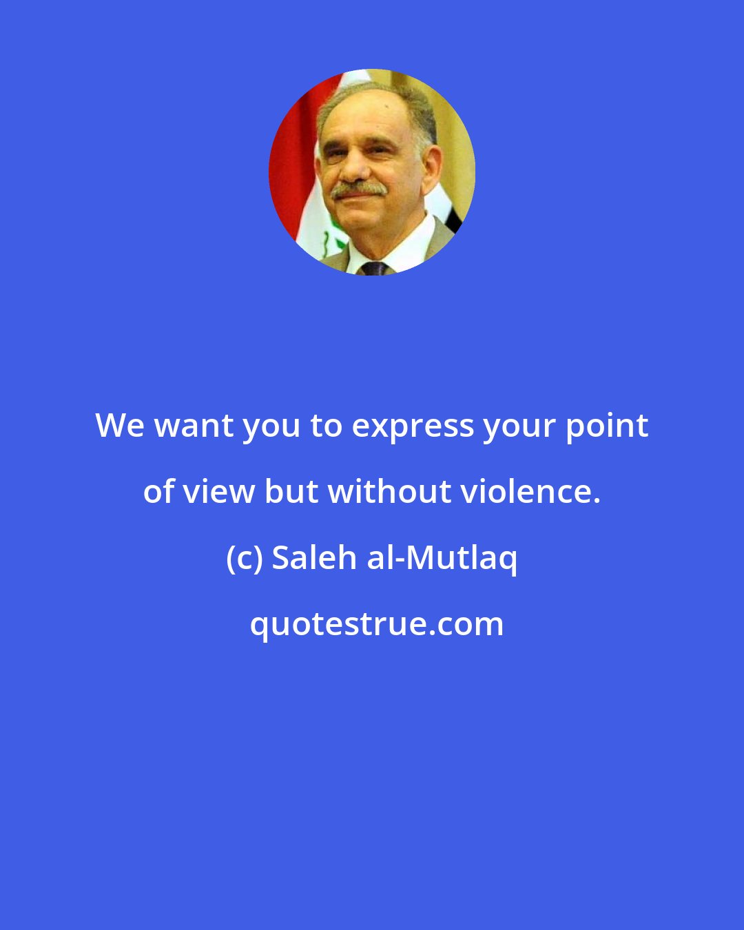 Saleh al-Mutlaq: We want you to express your point of view but without violence.