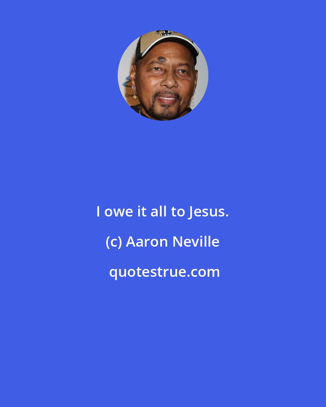 Aaron Neville: I owe it all to Jesus.