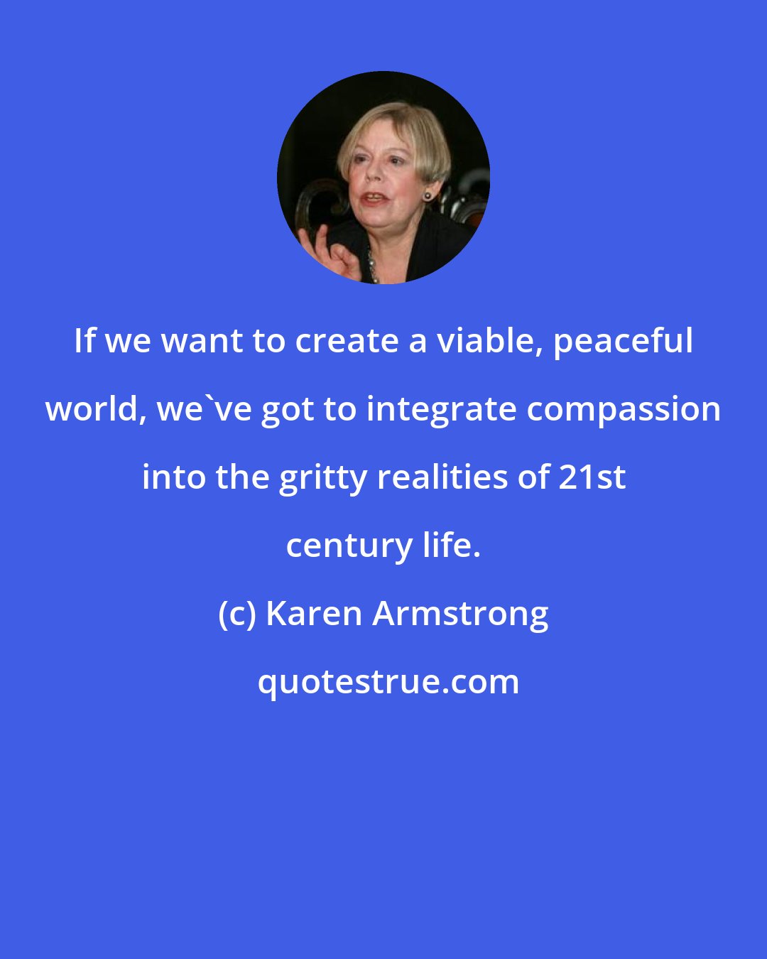 Karen Armstrong: If we want to create a viable, peaceful world, we've got to integrate compassion into the gritty realities of 21st century life.