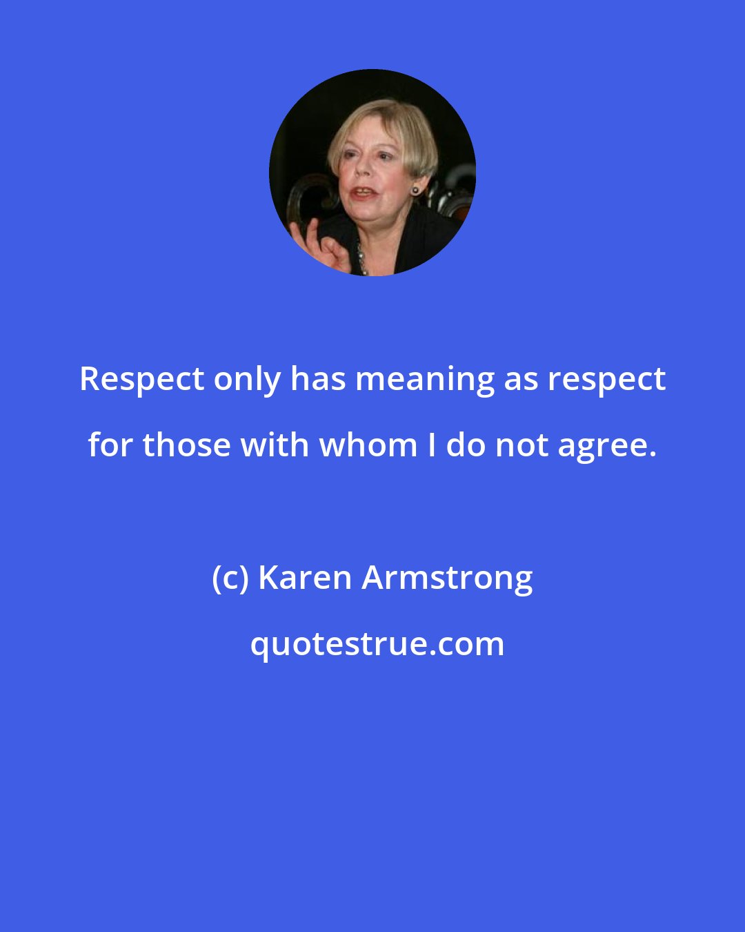 Karen Armstrong: Respect only has meaning as respect for those with whom I do not agree.