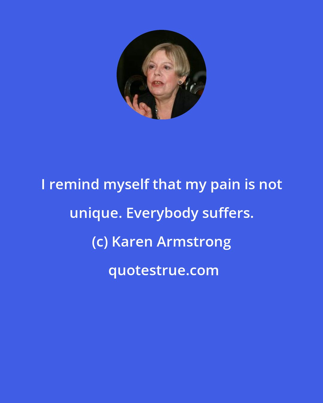 Karen Armstrong: I remind myself that my pain is not unique. Everybody suffers.