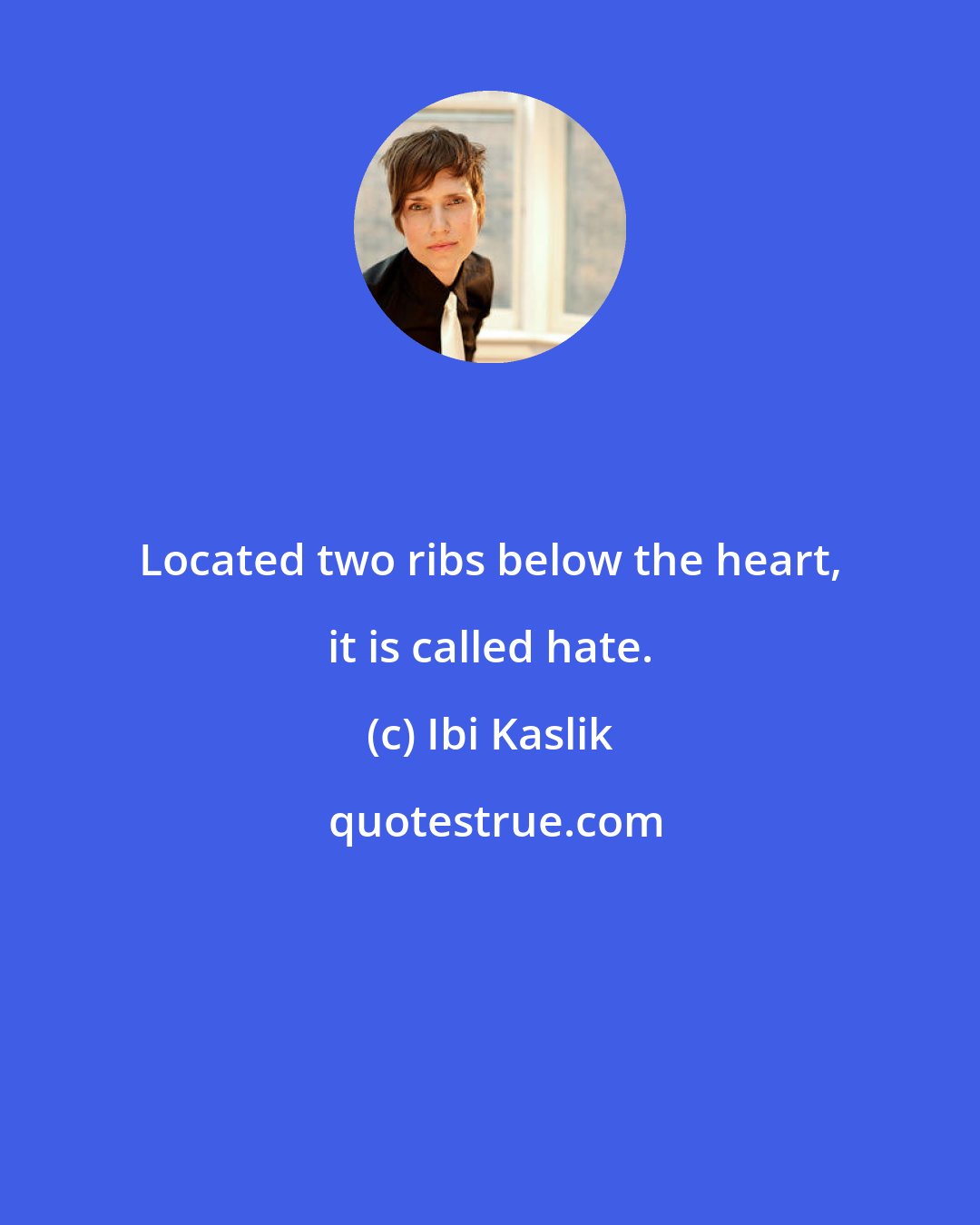 Ibi Kaslik: Located two ribs below the heart, it is called hate.