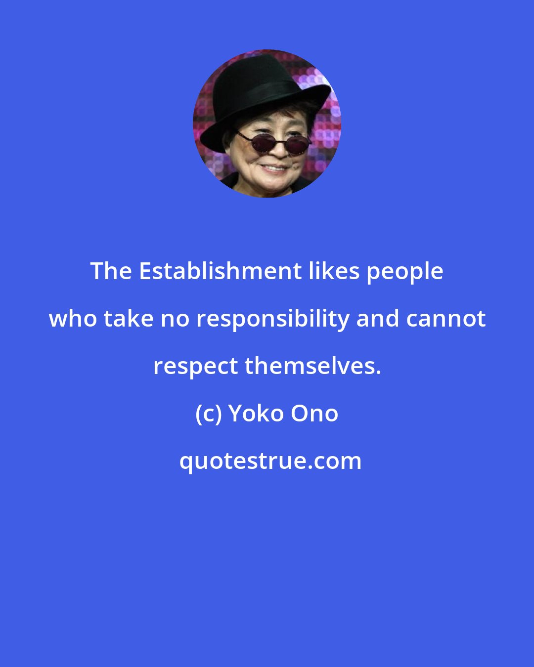 Yoko Ono: The Establishment likes people who take no responsibility and cannot respect themselves.