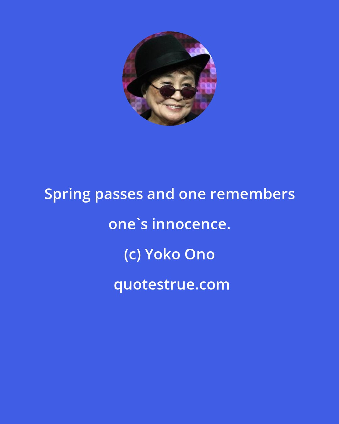 Yoko Ono: Spring passes and one remembers one's innocence.