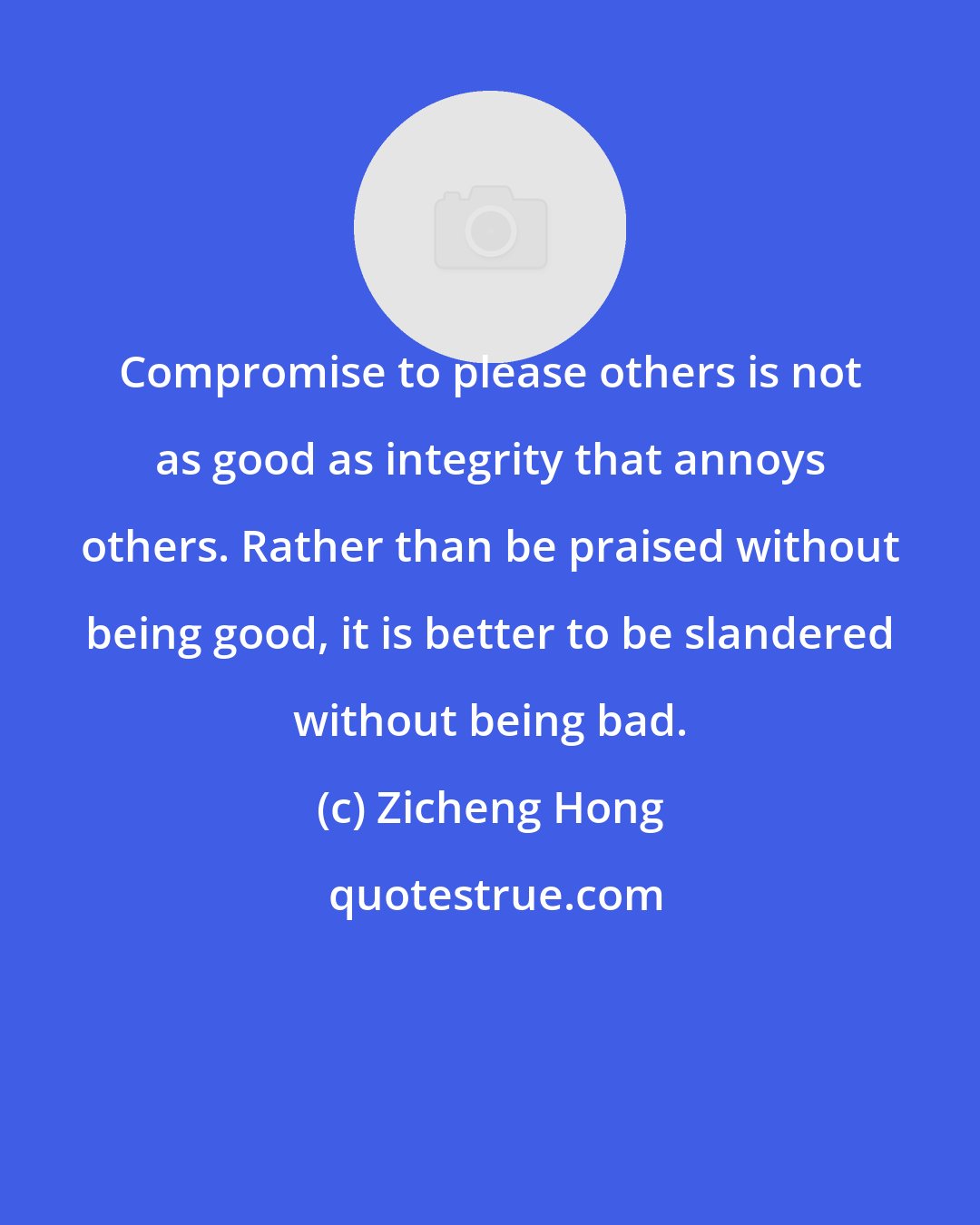 Zicheng Hong: Compromise to please others is not as good as integrity that annoys others. Rather than be praised without being good, it is better to be slandered without being bad.