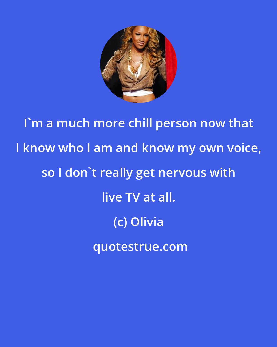 Olivia: I'm a much more chill person now that I know who I am and know my own voice, so I don't really get nervous with live TV at all.